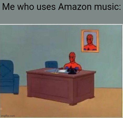 Spider man at his desk | Me who uses Amazon music: | image tagged in spider man at his desk | made w/ Imgflip meme maker