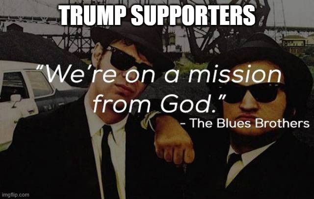 mission from god | TRUMP SUPPORTERS | image tagged in mission from god | made w/ Imgflip meme maker