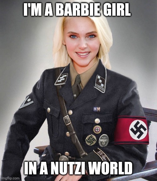 nazi blonde | I'M A BARBIE GIRL; IN A NUTZI WORLD | image tagged in nazi blonde | made w/ Imgflip meme maker