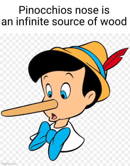 Meme #2,691 | Pinocchios nose is an infinite source of wood | image tagged in memes,shower thoughts,wood,infinite,nose,painful | made w/ Imgflip meme maker