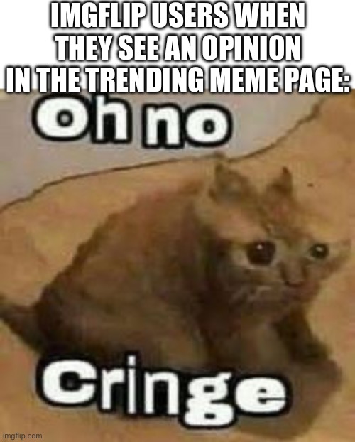 fr | IMGFLIP USERS WHEN THEY SEE AN OPINION IN THE TRENDING MEME PAGE: | image tagged in oh no cringe | made w/ Imgflip meme maker