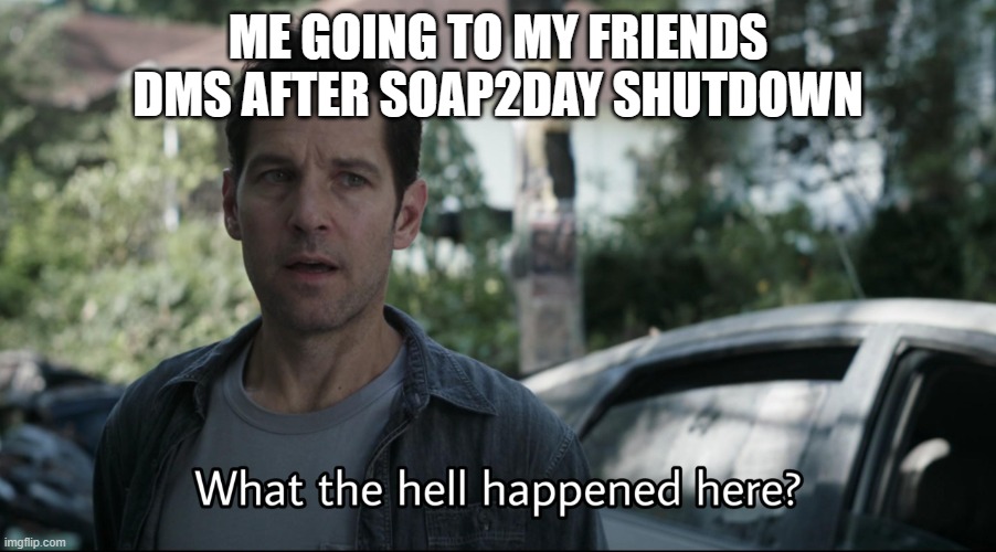 Another one down | ME GOING TO MY FRIENDS DMS AFTER SOAP2DAY SHUTDOWN | image tagged in what the hell happened here,scott,marvel,soap2day,shutdown | made w/ Imgflip meme maker