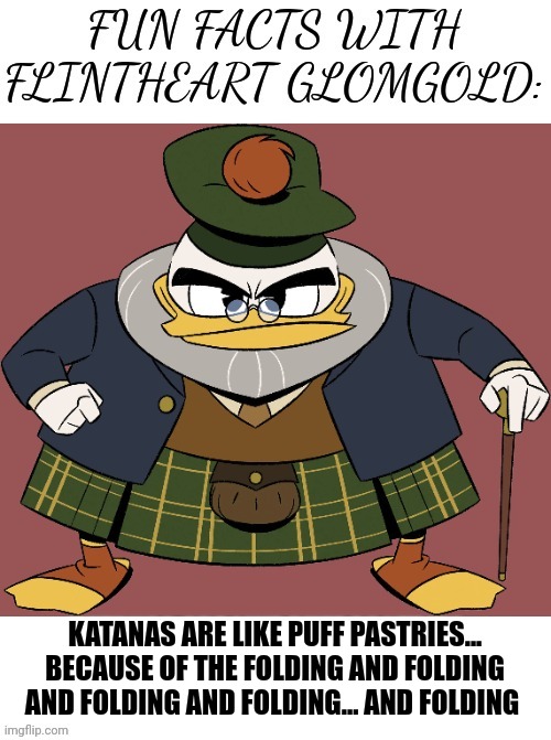 Lots of folding | KATANAS ARE LIKE PUFF PASTRIES... BECAUSE OF THE FOLDING AND FOLDING AND FOLDING AND FOLDING... AND FOLDING | image tagged in fun facts with flinty | made w/ Imgflip meme maker