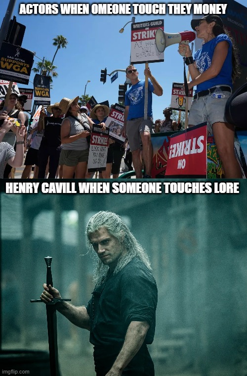 Actors strike be like | ACTORS WHEN OMEONE TOUCH THEY MONEY; HENRY CAVILL WHEN SOMEONE TOUCHES LORE | image tagged in henrycavill,witcher,strike,actors | made w/ Imgflip meme maker