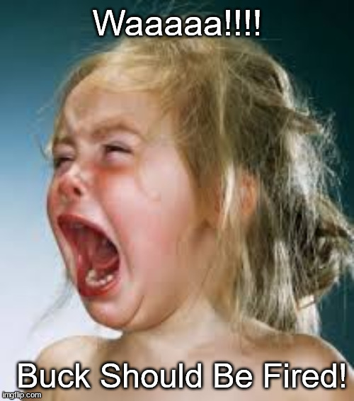 Buck Should Be Fired! | Waaaaa!!!! Buck Should Be Fired! | image tagged in fem crybaby | made w/ Imgflip meme maker