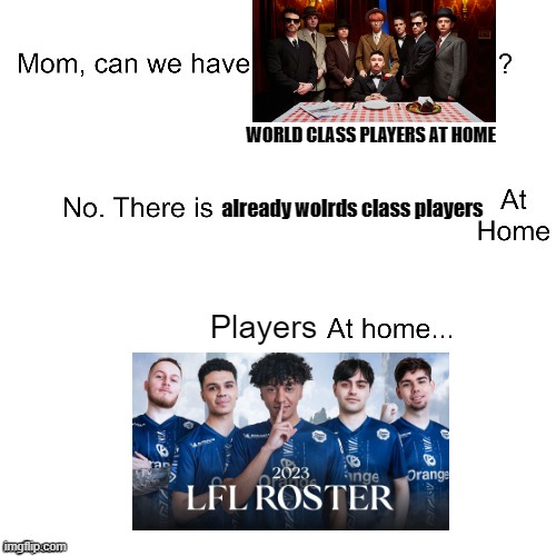 KCorp World class players | WORLD CLASS PLAYERS AT HOME; already wolrds class players; Players | image tagged in mom can we have | made w/ Imgflip meme maker
