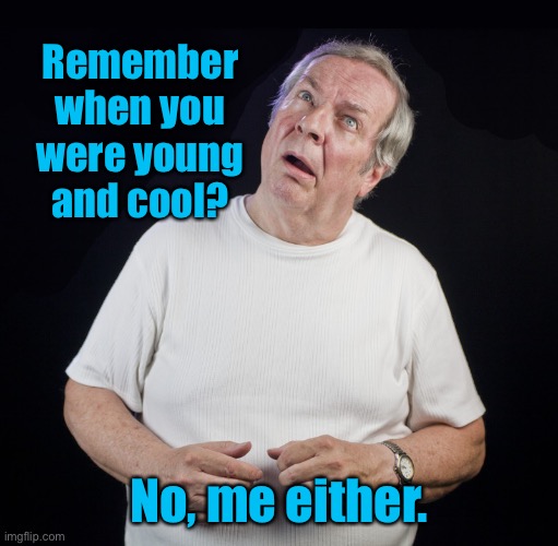 Young and cool | Remember when you were young
and cool? No, me either. | image tagged in confused old man,remember,being young,cool | made w/ Imgflip meme maker