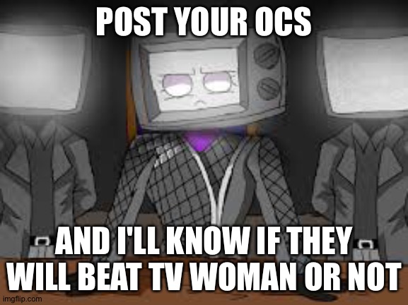 Tv woman stern | POST YOUR OCS; AND I'LL KNOW IF THEY WILL BEAT TV WOMAN OR NOT | image tagged in tv woman stern | made w/ Imgflip meme maker