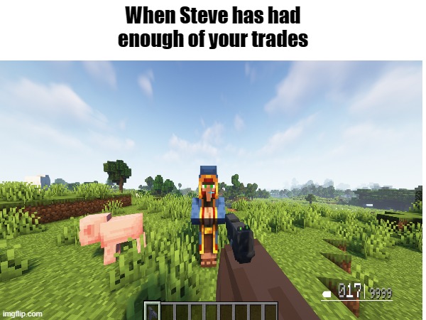 "Are you trying to make me give you TWENTY EMERALDS FOR A SINGLE WHEAT?" *Insert taking something from his inventory* | When Steve has had enough of your trades | made w/ Imgflip meme maker