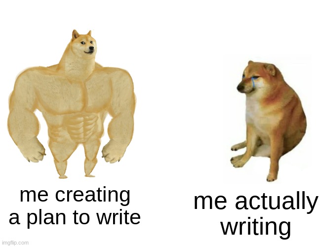 Buff Doge vs. Cheems | me creating a plan to write; me actually writing | image tagged in memes,buff doge vs cheems | made w/ Imgflip meme maker