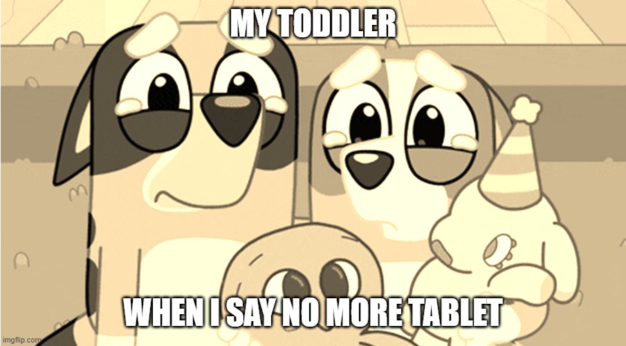 bluey memes | MY TODDLER; WHEN I SAY NO MORE TABLET | image tagged in bluey memes | made w/ Imgflip meme maker