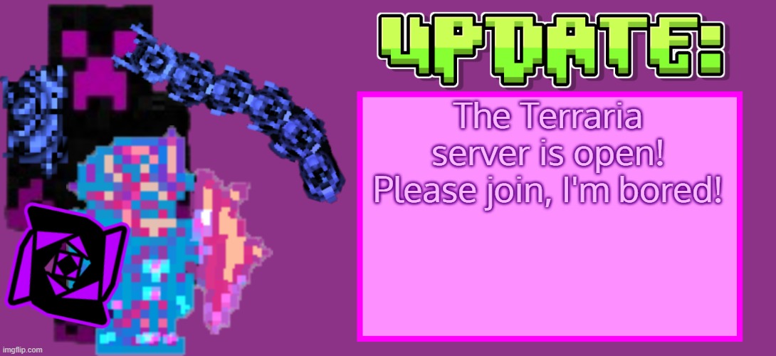 AAAAAAAAAAA | The Terraria server is open! Please join, I'm bored! | image tagged in serenator_update | made w/ Imgflip meme maker