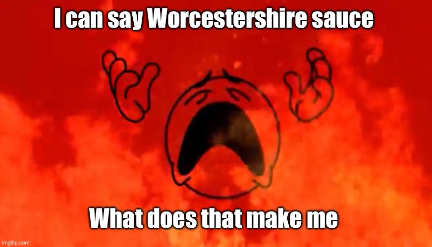 I can give a tutorial | I can say Worcestershire sauce; What does that make me | image tagged in screaming crying emoji burning in hell | made w/ Imgflip meme maker