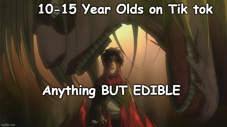mmmm tide pod yum- *dies* | 10-15 Year Olds on Tik tok; Anything BUT EDIBLE | image tagged in attack on titan,aot,snk,tik tok,tide pods | made w/ Imgflip meme maker