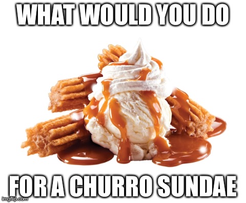 WHAT WOULD YOU DO FOR A CHURRO SUNDAE | made w/ Imgflip meme maker