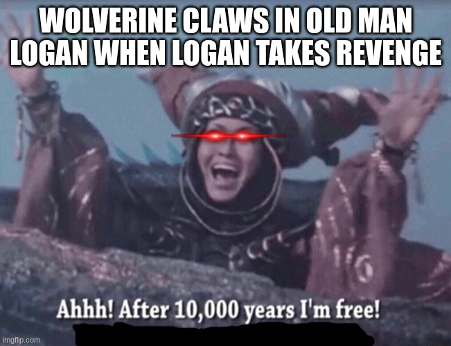 in old man logan univeres | WOLVERINE CLAWS IN OLD MAN LOGAN WHEN LOGAN TAKES REVENGE | image tagged in mmpr rita repulsa after 10 000 years i'm free,wolverine | made w/ Imgflip meme maker