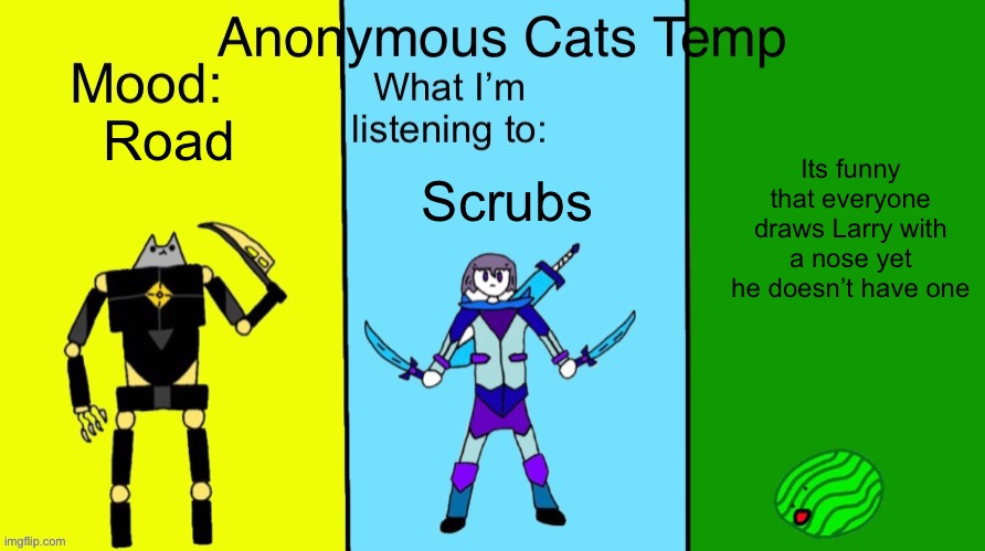 Anonymous Cats updated temp | Its funny that everyone draws Larry with a nose yet he doesn’t have one; Road; Scrubs | image tagged in anonymous cats updated temp | made w/ Imgflip meme maker