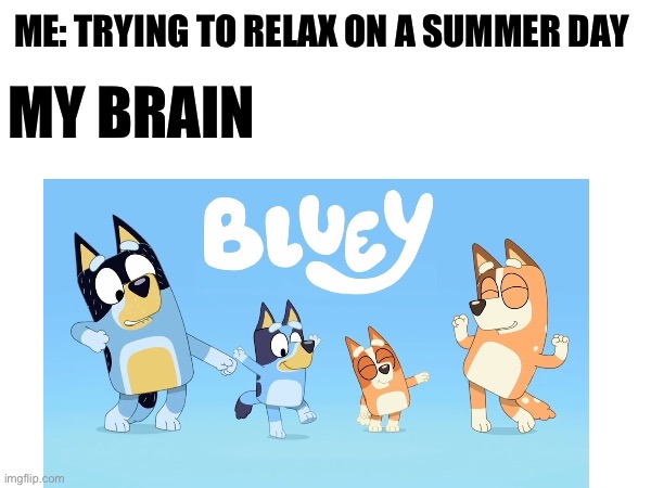 I’ve been watching this show with my younger sis, and this theme has been stuck in my head for 2 days now | ME: TRYING TO RELAX ON A SUMMER DAY; MY BRAIN | image tagged in fun stream | made w/ Imgflip meme maker