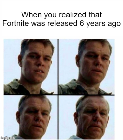 Fortnite gets older | When you realized that Fortnite was released 6 years ago | image tagged in matt damon gets older,memes | made w/ Imgflip meme maker