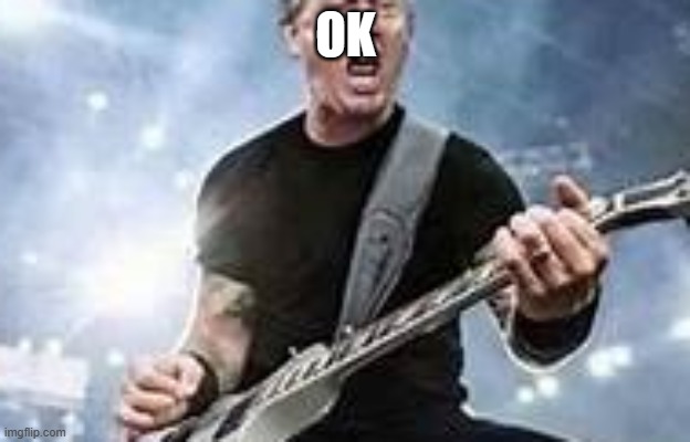 trump Hetfield | OK | image tagged in trump hetfield | made w/ Imgflip meme maker