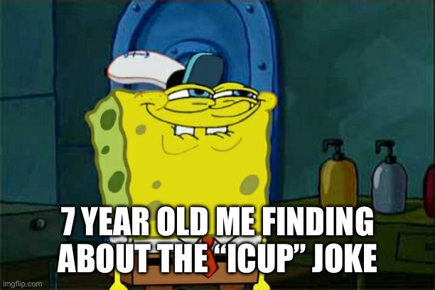 Don't You Squidward Meme | 7 YEAR OLD ME FINDING ABOUT THE “ICUP” JOKE | image tagged in memes,don't you squidward | made w/ Imgflip meme maker