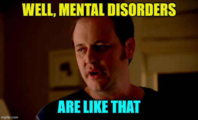 Jake from state farm | WELL, MENTAL DISORDERS ARE LIKE THAT | image tagged in jake from state farm | made w/ Imgflip meme maker