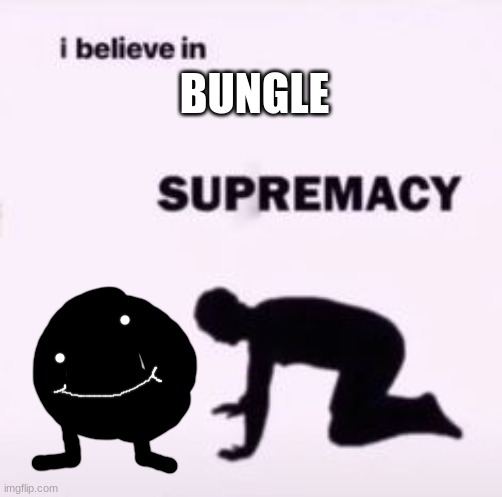 I believe in supremacy | BUNGLE | image tagged in i believe in supremacy | made w/ Imgflip meme maker