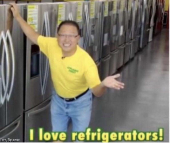 I love refrigerators! | image tagged in i love refrigerators | made w/ Imgflip meme maker