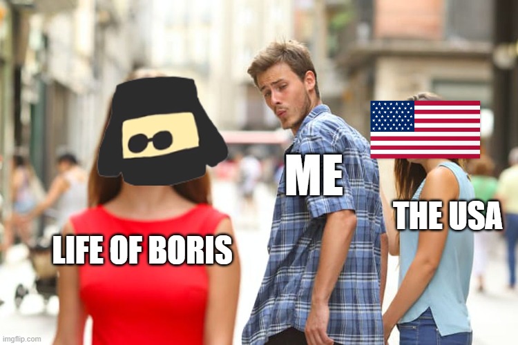 Distracted Boyfriend | ME; THE USA; LIFE OF BORIS | image tagged in memes,distracted boyfriend | made w/ Imgflip meme maker