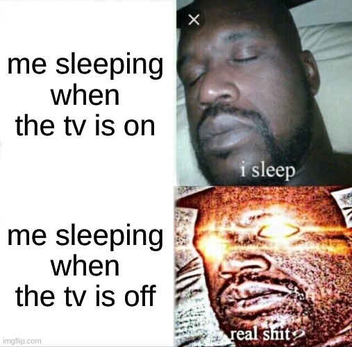 Sleeping Shaq Meme | me sleeping when the tv is on; me sleeping when the tv is off | image tagged in memes,sleeping shaq | made w/ Imgflip meme maker