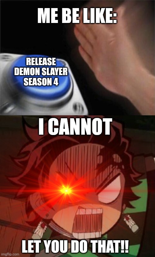 ME BE LIKE:; RELEASE DEMON SLAYER SEASON 4; I CANNOT; LET YOU DO THAT!! | image tagged in memes,blank nut button,f for tanjiro | made w/ Imgflip meme maker