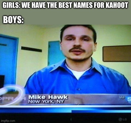 BOYS:; GIRLS: WE HAVE THE BEST NAMES FOR KAHOOT | image tagged in kahoot | made w/ Imgflip meme maker