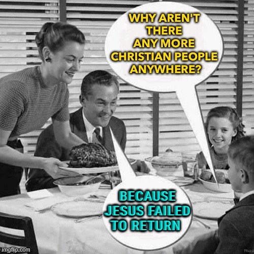 Jesus failed to return | WHY AREN'T 
THERE 
ANY MORE 
CHRISTIAN PEOPLE 
ANYWHERE? BECAUSE JESUS FAILED TO RETURN | image tagged in vintage family dinner | made w/ Imgflip meme maker
