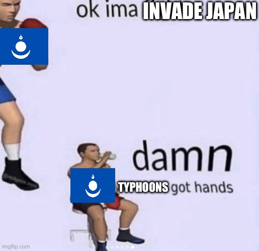 damn got hands | INVADE JAPAN; TYPHOONS | image tagged in damn got hands | made w/ Imgflip meme maker