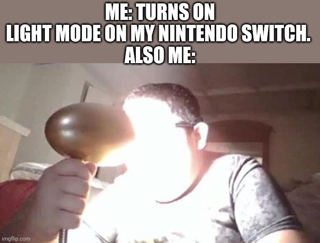 Too bright! | ME: TURNS ON LIGHT MODE ON MY NINTENDO SWITCH. 
ALSO ME: | image tagged in kid shining light into face | made w/ Imgflip meme maker