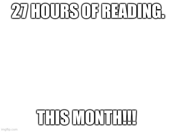 27 HOURS OF READING. THIS MONTH!!! | made w/ Imgflip meme maker