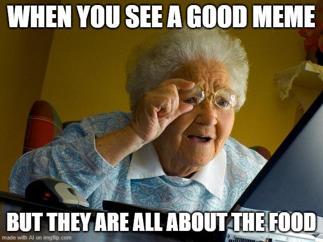 food | WHEN YOU SEE A GOOD MEME; BUT THEY ARE ALL ABOUT THE FOOD | image tagged in memes,grandma finds the internet | made w/ Imgflip meme maker