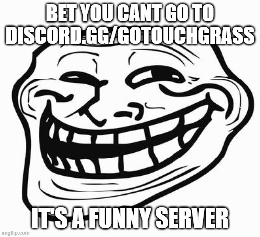 Trollface | BET YOU CANT GO TO DISCORD.GG/GOTOUCHGRASS; IT'S A FUNNY SERVER | image tagged in trollface | made w/ Imgflip meme maker