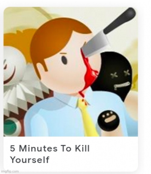 5 minutes to kill yourself | image tagged in 5 minutes to kill yourself | made w/ Imgflip meme maker