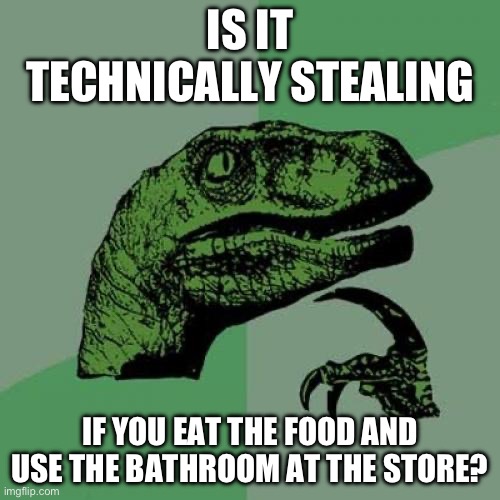 Philosoraptor | IS IT TECHNICALLY STEALING; IF YOU EAT THE FOOD AND USE THE BATHROOM AT THE STORE? | image tagged in memes,philosoraptor,toilet,toilet humor,stealing,steal | made w/ Imgflip meme maker