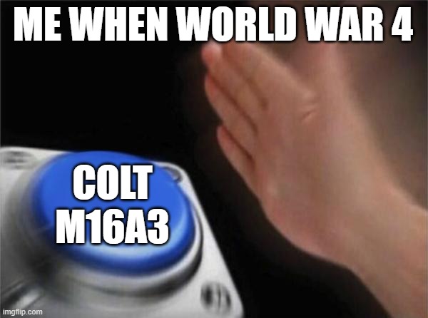 Blank Nut Button Meme | ME WHEN WORLD WAR 4; COLT M16A3 | image tagged in memes,blank nut button | made w/ Imgflip meme maker