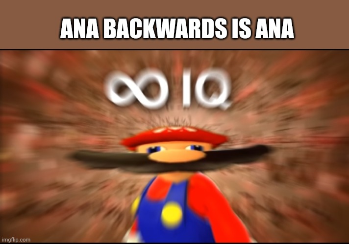 Lolimlaughingmybuttoff | ANA BACKWARDS IS ANA | image tagged in infinity iq mario | made w/ Imgflip meme maker