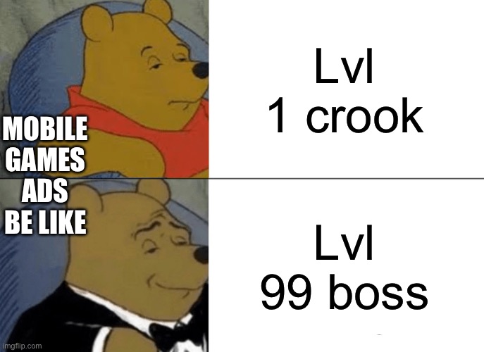 Tuxedo Winnie The Pooh | MOBILE GAMES ADS BE LIKE; Lvl 1 crook; Lvl 99 boss | image tagged in memes,tuxedo winnie the pooh | made w/ Imgflip meme maker