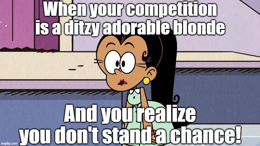 Carlota faces reality | When your competition is a ditzy adorable blonde; And you realize you don't stand a chance! | image tagged in the loud house | made w/ Imgflip meme maker