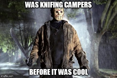 WAS KNIFING CAMPERS BEFORE IT WAS COOL | image tagged in jason voorhees,gaming | made w/ Imgflip meme maker