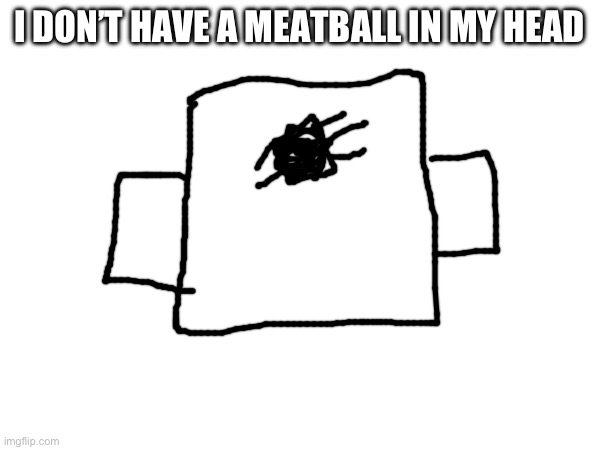 I DON’T HAVE A MEATBALL IN MY HEAD | made w/ Imgflip meme maker
