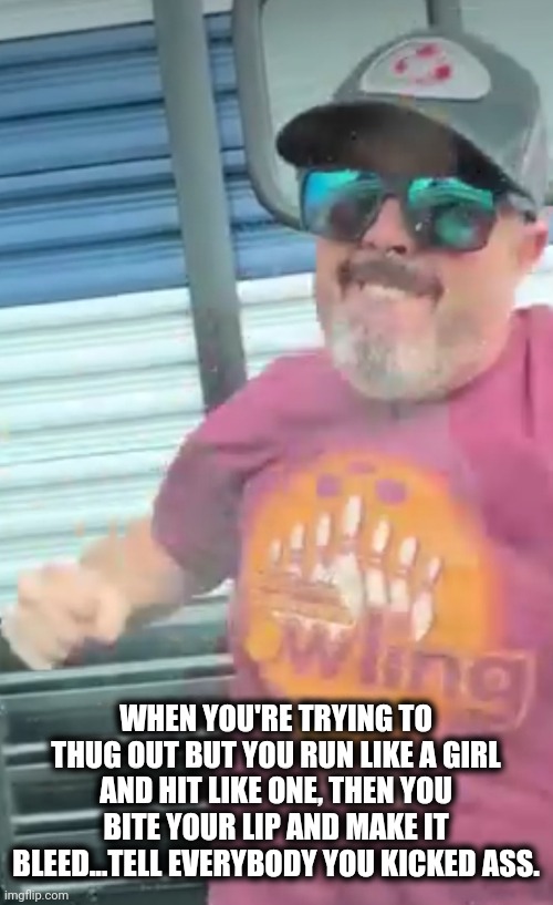 Road rage dude | WHEN YOU'RE TRYING TO THUG OUT BUT YOU RUN LIKE A GIRL AND HIT LIKE ONE, THEN YOU BITE YOUR LIP AND MAKE IT BLEED...TELL EVERYBODY YOU KICKED ASS. | image tagged in road rage | made w/ Imgflip meme maker