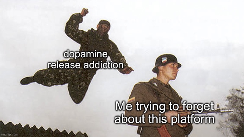 Real | dopamine release addiction; Me trying to forget about this platform | image tagged in soldier jump spetznaz | made w/ Imgflip meme maker