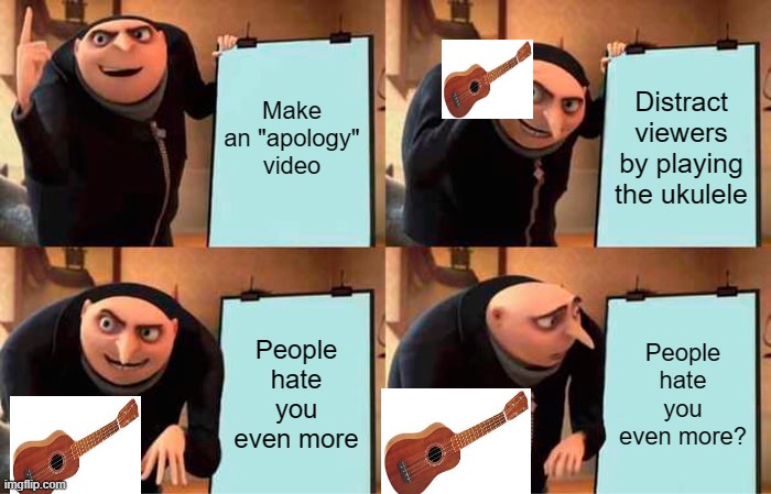 Guess I arrived late to the train station | Make an "apology" video; Distract viewers by playing the ukulele; People hate you even more; People hate you even more? | image tagged in memes,gru's plan | made w/ Imgflip meme maker