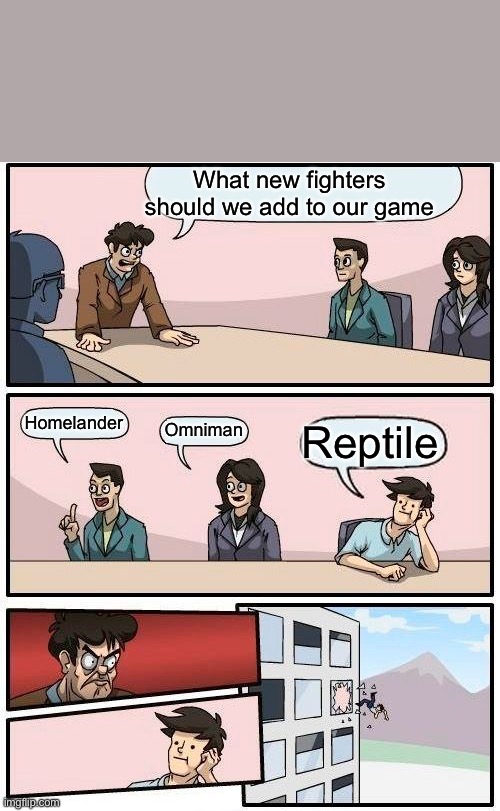 Boardroom Meeting Suggestion | What new fighters should we add to our game; Homelander; Omniman; Reptile | image tagged in memes,boardroom meeting suggestion,mortal kombat | made w/ Imgflip meme maker